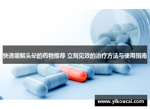快速缓解头晕的药物推荐 立刻见效的治疗方法与使用指南 快速缓解头晕的药物推荐 立刻见效的治疗方法与使用指南
